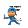 e eu implorei pra voltar