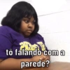 Min
to falando com a
parede?