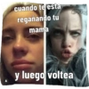 cuando te esta regañando tu mama y luego voltea