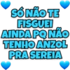 SÓ NÃO TE FISGUEI AINDA PQ NÃO TENHO ANZOL PRA SEREIA
