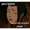 pero bueno quien soy yo para juzgar