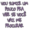 VOU SUMIR UM POUCO PRA VER SE VOCÊ VAI ME PROCURAR