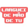 LARGUEI DE MÃO DE TU