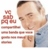 VC sab pq eu compartilhei uma banda que voce gosta nos meus stories