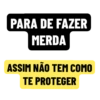 PARA DE FAZER
MERDA
ASSIM NÃO TEM COMO
TE PROTEGER