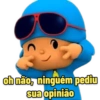 ob não, ninguém pediu
sua opinião