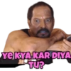 YE KYA KAR DIYA TU?