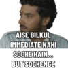 AISE BILKUL IMMEDIATE NAHI SOCHE HAIN... BUT SOCHENGE