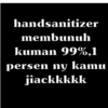 handsanitizer membunuh kuman 99%,1 persen ny kamu jiackkkkk