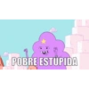 POBRE ESTÚPIDA