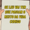 SE LEU VAI TER QUE PASSAR O RESTO DA VIDA COMIGO