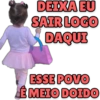 DEIXA EU
SAIR LOGO
DAQUI
ESSE POVO
É MEIO DOIDO