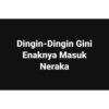 Dingin-Dingin Gini Enaknya Masuk Neraka