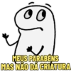 MEUS PARABÉNS MAS NÃO DÁ CRIATURA