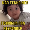 NÃO TENHO NEM
FIGURINHA PRA
RESPONDER