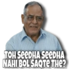 TOH SEEDHA SEEDHA NAHI BOL SAQTE THE?