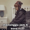 menunggu jam 6 sore...
