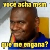 você acha msm qué me engana?