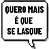 QUERO MAIS
É QUE
SE LASQUE