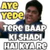 AYE
YeDe
TERE BAAP
KI SHADI
HAI KYA RE