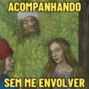 ACOMPANHANDO
SEM ME ENVOLVER