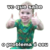 Ve que sabe
O problema é seu