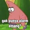 gak punya alarm emang?