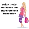 estoy triste, me haces una transferencia bancaria?