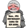 Hmm... UMA BROTHERAGEM CAIRIA TÃO BEM AGORA
