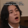 ACCTUALY I AM HAPPIER THAN EVER