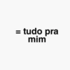 = tudo pra mim