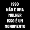 ISSO
NÃO É UMA
MULHER
ISSO É UM
MONUMENTO