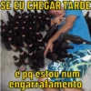 SE EU CHEGAR TARDE é pq estou num engarrafamento