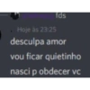 fds Hoje às 23:25 desculpa amor vou ficar quietinho nasci p obdecer vc
