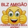 BLZ AMIGÃO PODERIA CALAR A BOCA AGORA?