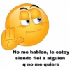 No me hablen, le estoy siendo fiel a alguien q no me quiere