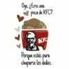 Oye, ¿Eres una pieza de KFC? MICHELLETSCN13 KFC Porque estás para chuparse los dedos.