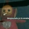 desgraciada yo te amaba