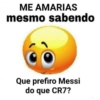 ME AMARIAS mesmo sabendo Que prefiro Messi do que CR7?