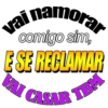 vai namora comigo sim, E SE RECLAMAR VAI CASAR TBM