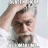 QUASE NA HORA DE TOMAR UMA...