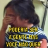 PODERIA SER A GENTE MAS VOCÊ NÃO QUER