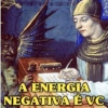 A ENERGIA
NEGATIVA É VC.
