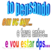 to pensando em vc agr... e tava antes.. e vou estar dps...