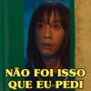 NÃO FOI ISSO QUE EU PEDI