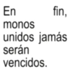 En monos fin, unidos jamás serán vencidos.
