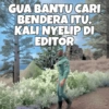 GUA BANTU CARI BENDERA ITU. KALI NYELIP DI EDITOR