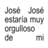 José José estaría muy orgulloso de mi