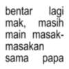 bentar lagi mak, masih main masak- masakan sama papa