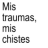 Mis traumas, mis chistes